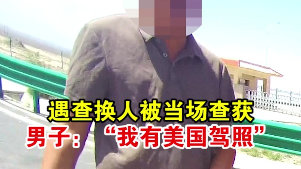 遇查换人被当场查获　男子：我有美国驾照