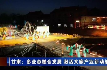 【甘快看】甘肃：多业态融合发展　激活文旅产业新动能