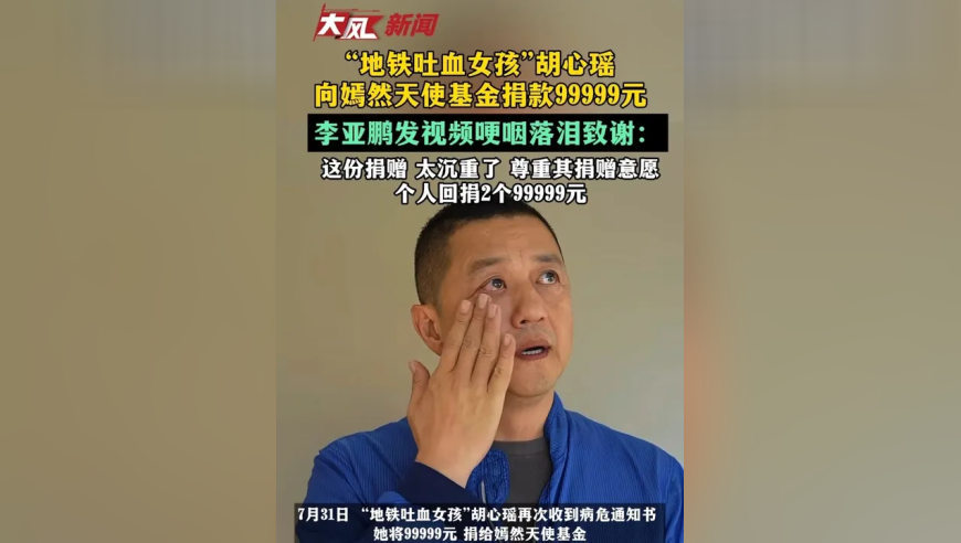 “地铁吐血女孩”胡心瑶向嫣然天使基金捐款99999元，李亚鹏发视频哽咽落泪致谢：这份捐赠 太沉重了尊重其捐赠意愿 个人回捐2个99999元
