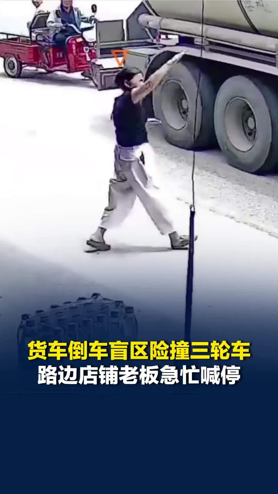 一次提醒，避免一场事故！货车倒车盲区险撞三轮车，路边店铺老板急忙喊停