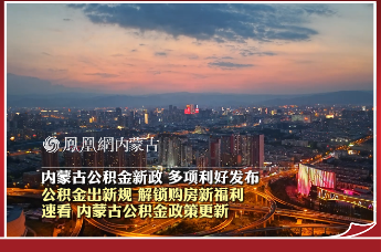 内蒙古公积金新政 多项利好发布 公积金出新规 解锁购房新福利 速看！内蒙古公积金政策更新