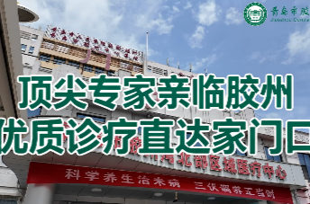 胶州中心医院 | 顶尖专家亲临胶州 优质诊疗直达家门口