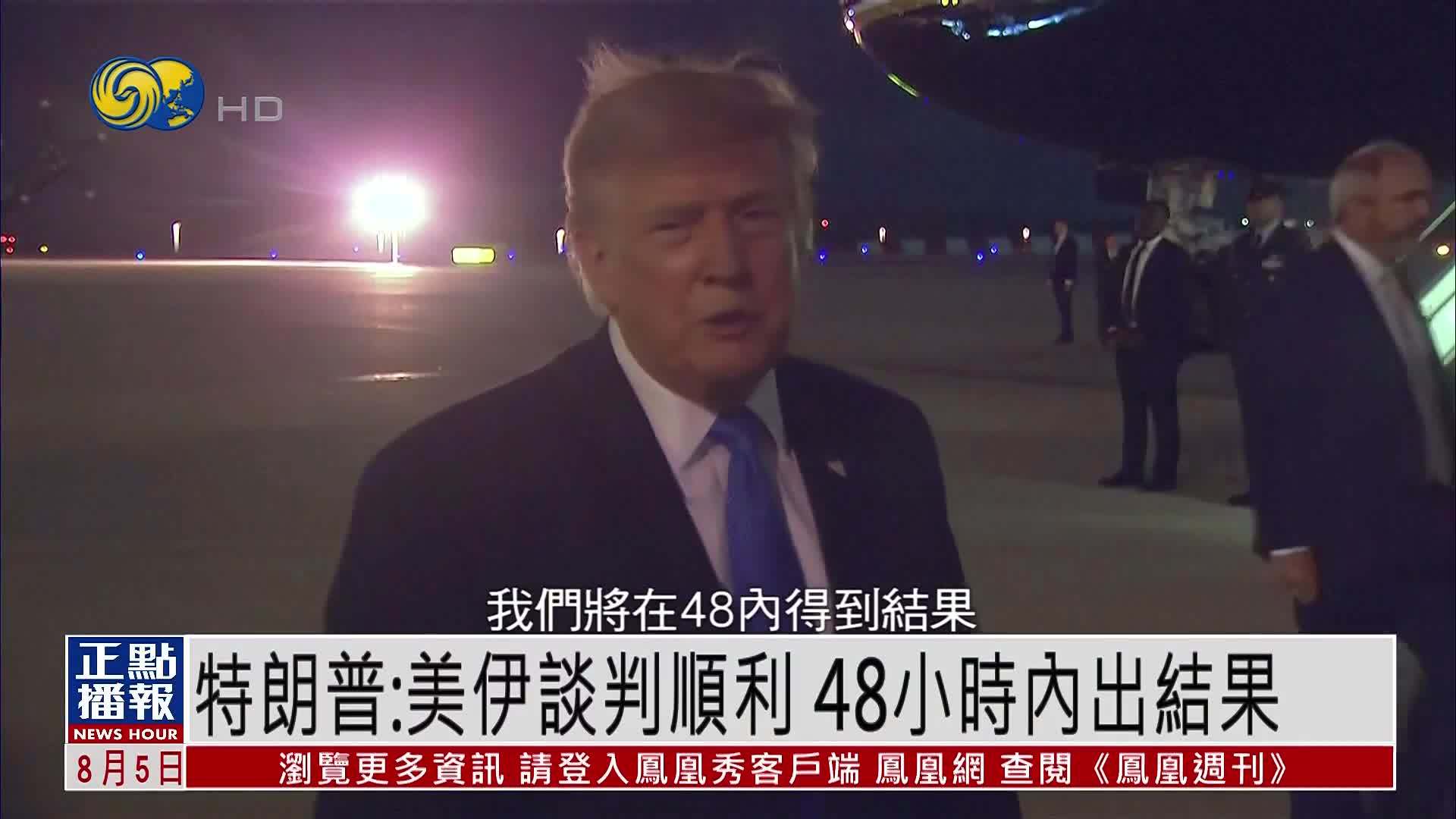 特朗普：美伊谈判顺利 48小时内出结果