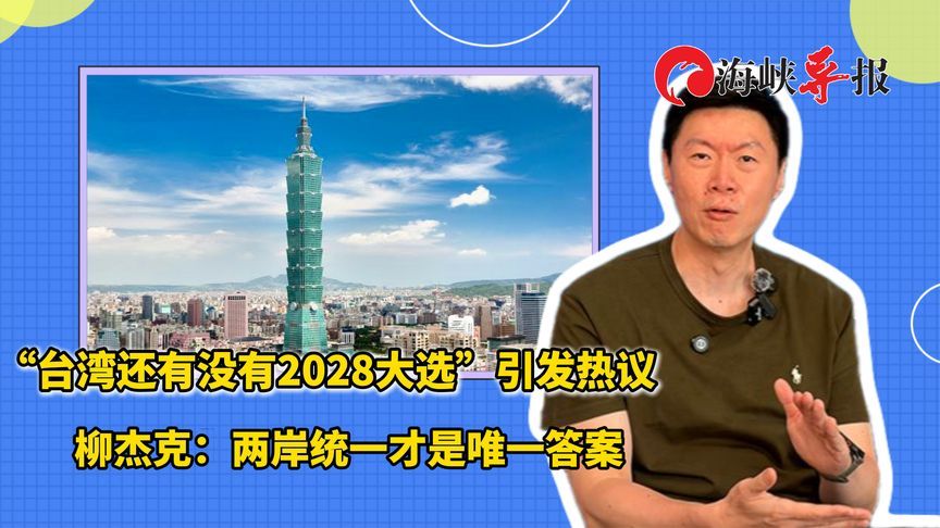 “台湾还有没有2028大选”引发热议，柳杰克：两岸统一才是唯一答案