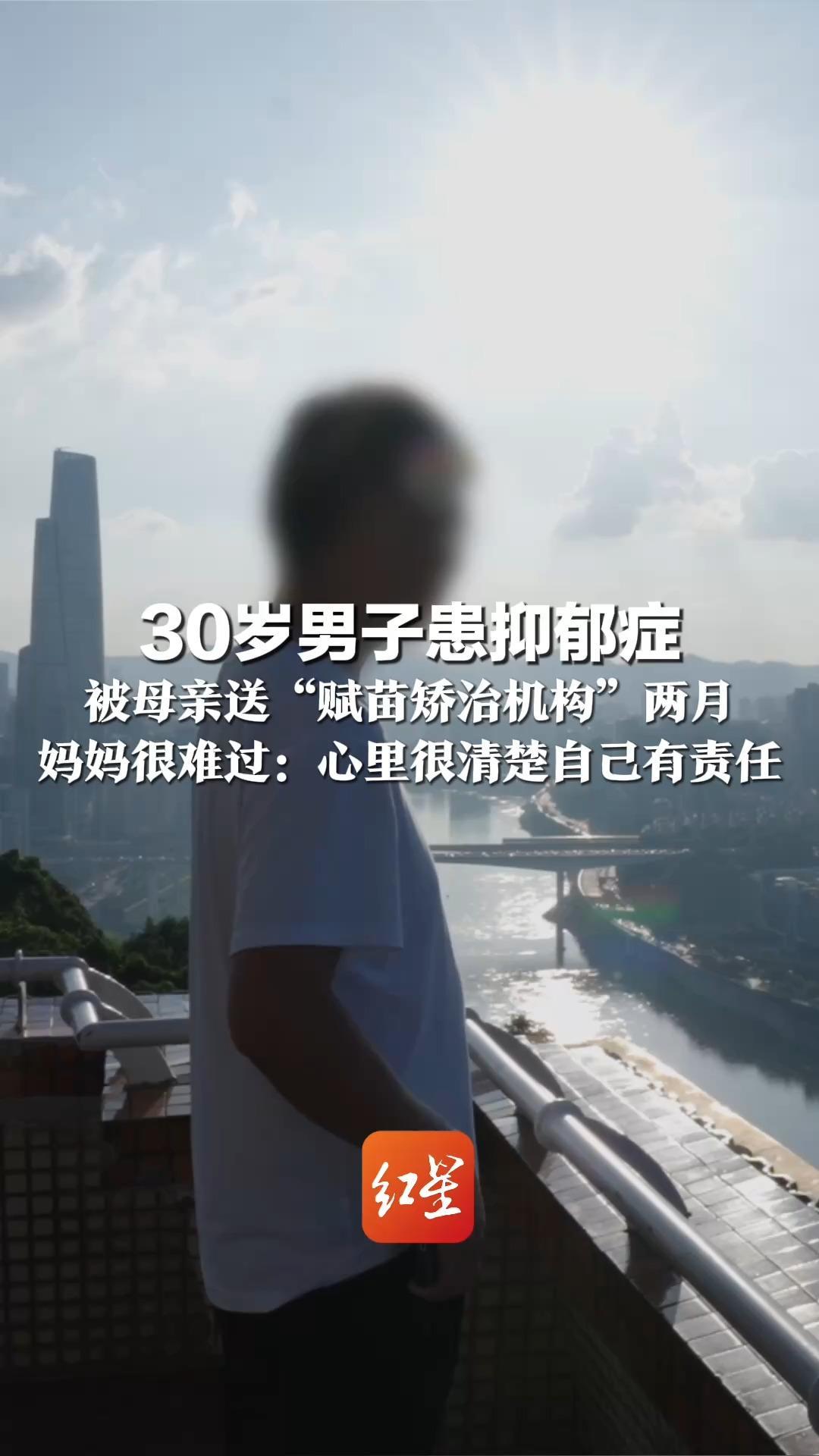30岁男子患抑郁症 被母亲送“赋苗矫治机构”两月 曾放话要断绝关系，坦言自己很缺爱 妈妈很难过：心里很清楚自己有责任
