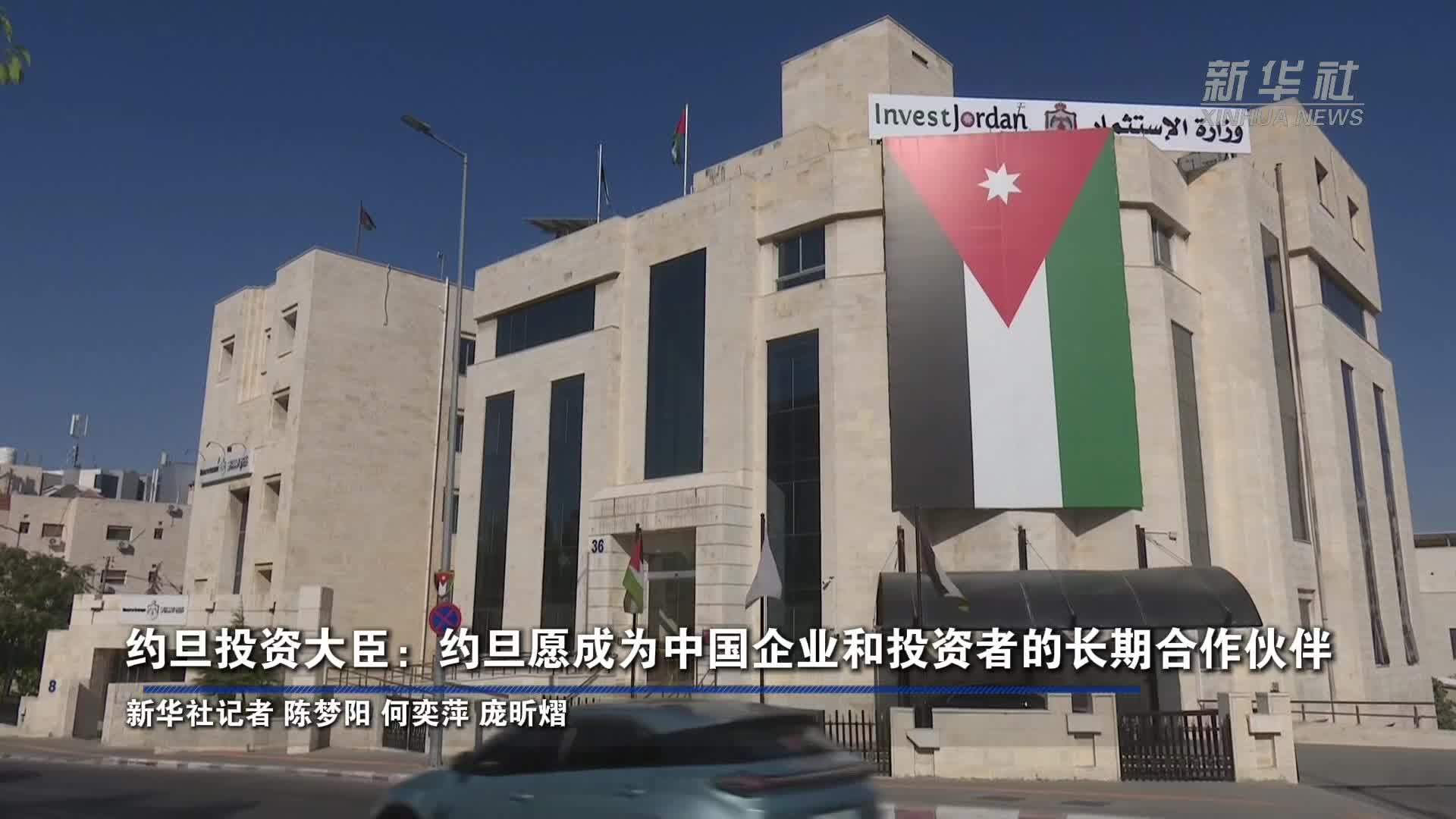 约旦投资大臣：约旦愿成为中国企业和投资者的长期合作伙伴