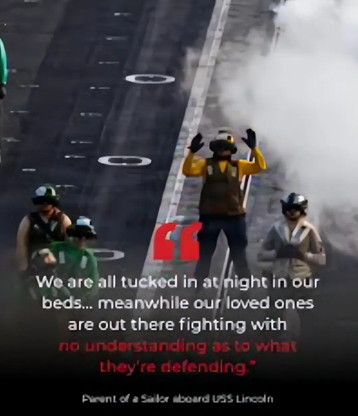 “夜里我们可以安然躺在家中安睡…… 可我们的亲人却在远方执行任务，他们甚至搞不懂自己究竟在为何而战。”—— 亚伯拉罕・林肯号航母一名水兵的家属