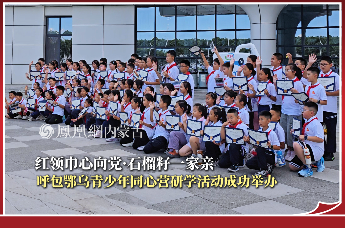 红领巾心向党·石榴籽一家亲 呼包鄂乌青少年同心营研学活动成功举办