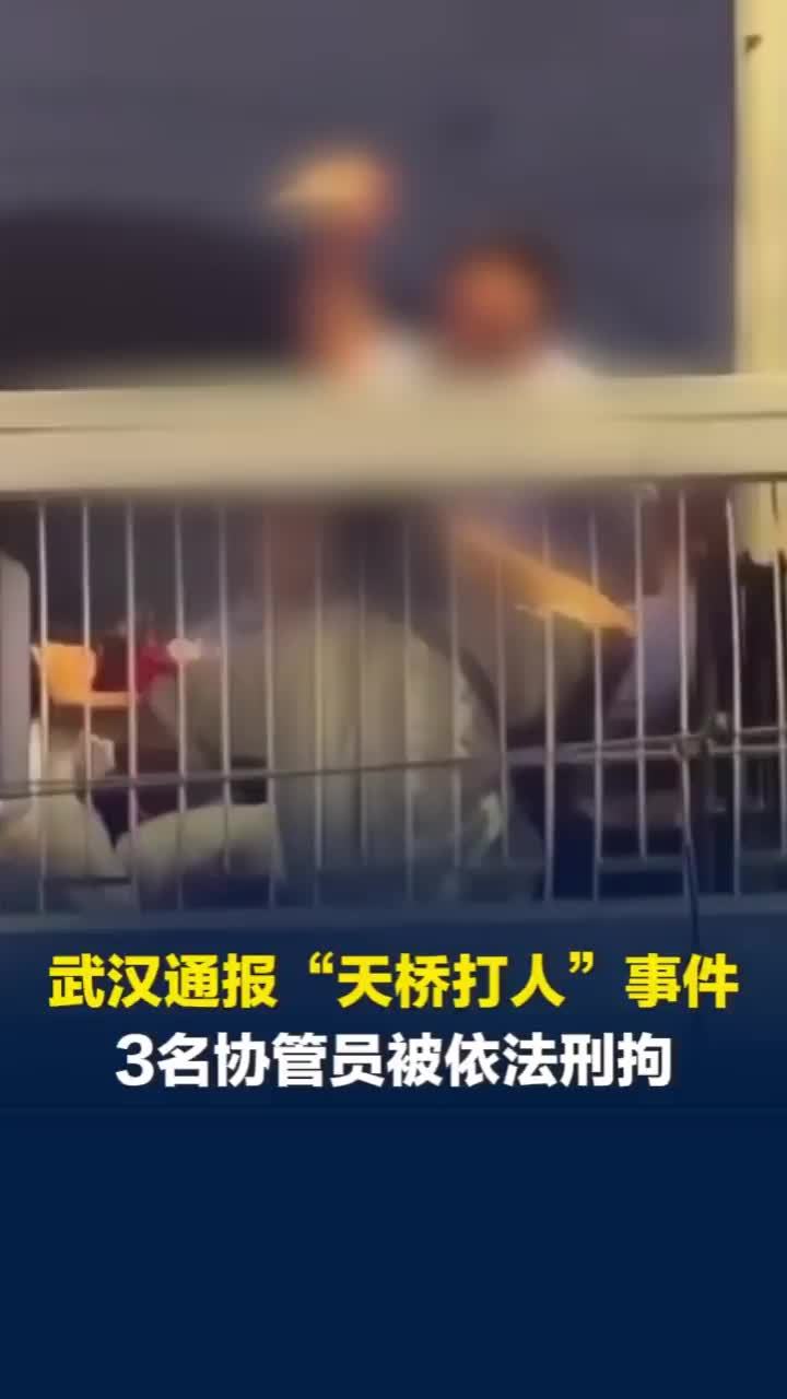 武汉通报“天桥打人”事件：摊贩与街道城管协管员发生冲突，3名协管员已被刑拘
