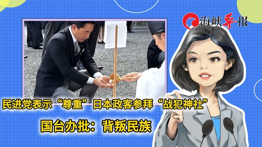 民进党称“尊重”日本政客参拜“战犯神社”，国台办批：背叛民族