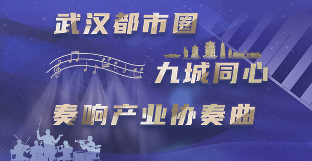 长图|武汉都市圈九城同心 奏响产业协奏曲