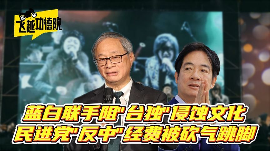蓝白力阻“台独”侵蚀文化，“反中”经费被砍，民进党官员气跳脚