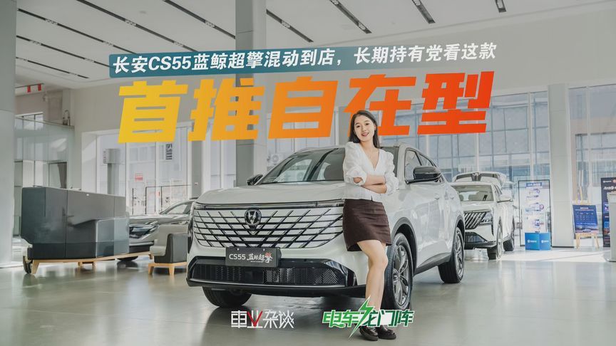 首推自在型！探店实拍长安CS55蓝鲸超擎混动