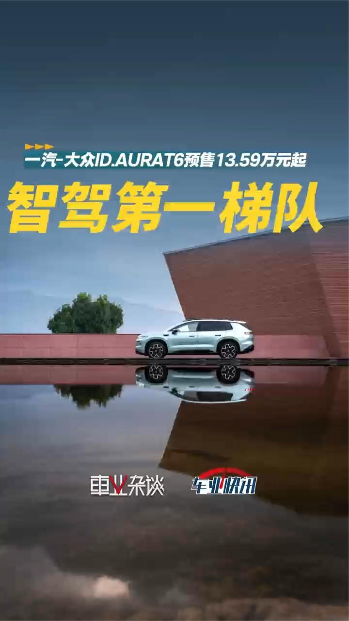 一汽-大众ID.AURAT6预售13.59万元起，辅助驾驶迈入第一梯队
