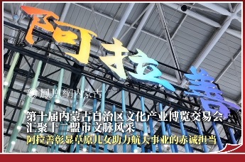 第十届内蒙古自治区文化产业博览交易会汇聚十二盟市文脉风采，阿拉善彰显草原儿女助力航天事业的赤诚担当