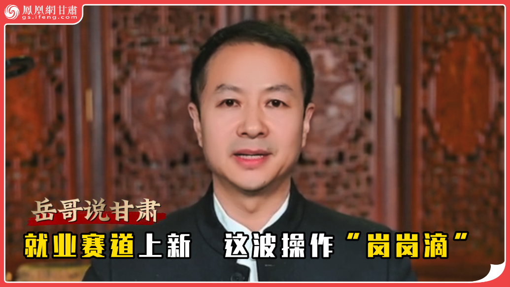 岳哥说甘肃·就业赛道上新　这波操作“岗岗滴”