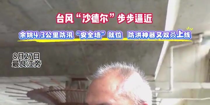 台风“沙德尔”步步逼近  余姚4.3公里防汛“安全墙”就位 防洪神器又双叒上线！