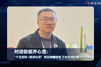 对话极狐乔心昱： “产品矩阵+渠道布局”带动销量稳增，下半年向月销3万台冲刺