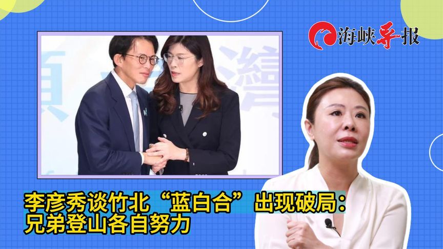 李彦秀谈竹北市长选举“蓝白合”出现破局：兄弟登山各自努力