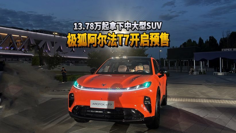 13.78万起拿下中大型SUV 极狐阿尔法T7开启预售