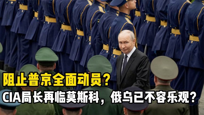 阻止普京全面动员？CIA局长再临莫斯科，俄乌局势已不容乐观