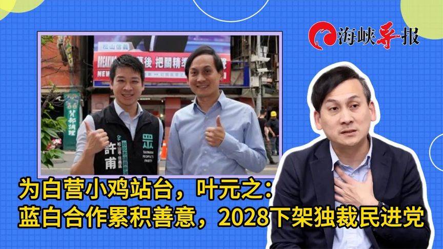 为白营参选人站台，叶元之：蓝白合作累积善意，2028下架民进党