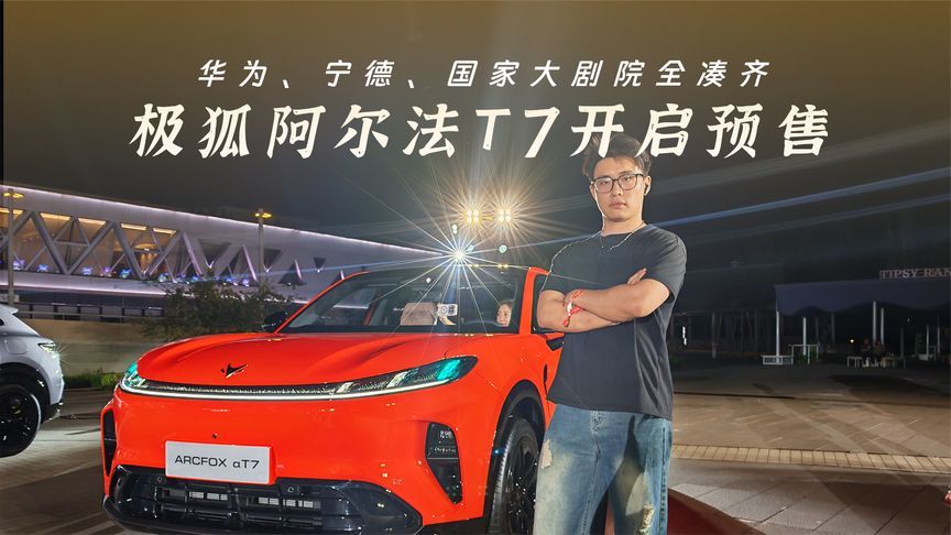华为、宁德、国家大剧院全凑齐，极狐阿尔法T7开启预售