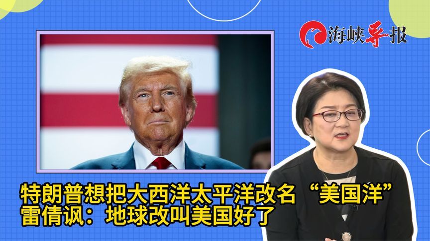 特朗普想把大西洋太平洋改名“美国洋”，雷倩讽：地球改叫美国好了