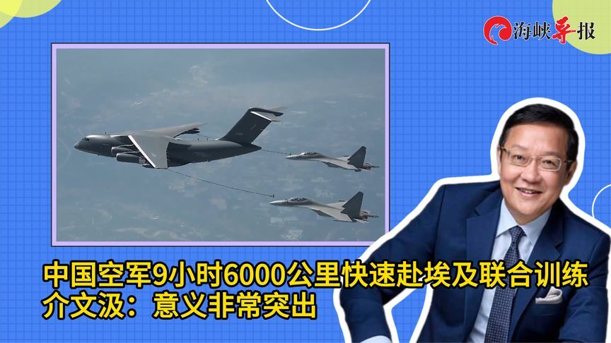 中国空军9小时6000公里快速赴埃及联合训练，介文汲：意义非常突出