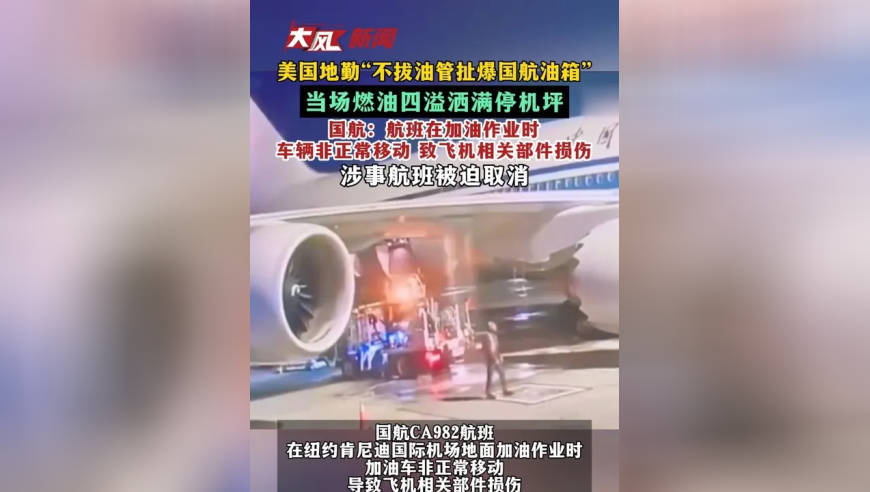 美国地勤“不拔油管扯爆国航油箱”当场燃油四溢洒满停机坪 国航：航班在加油作业时 车辆非正常移动 致飞机相关部件损伤 涉事航班被迫取消