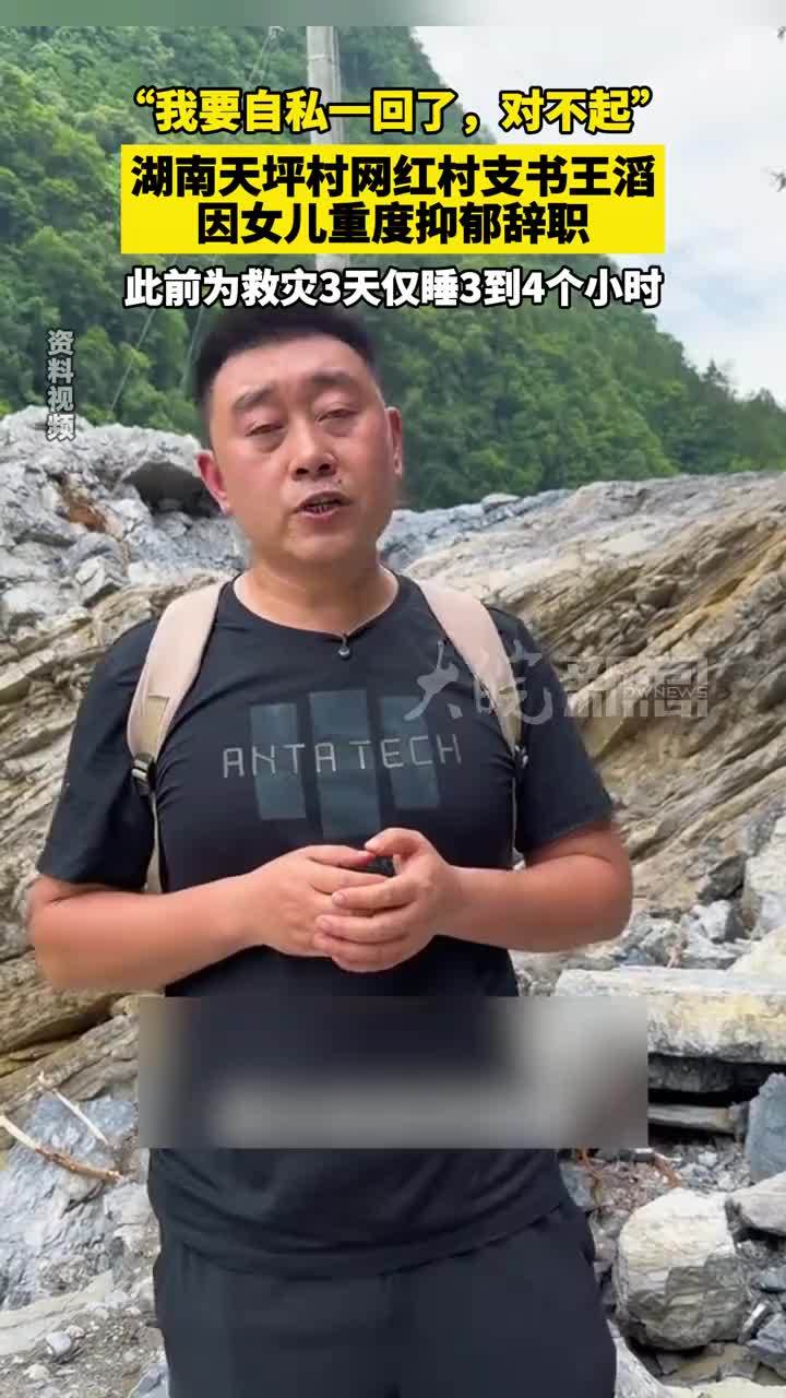 “我要自私一回了，对不起”，湖南天坪村网红村支书王滔因女儿重度抑郁辞职，此前为救灾3天仅睡3到4个小时