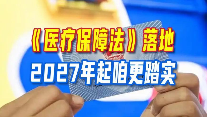 看病钱有“法律保镖”了！《医疗保障法》落地，2027年起咱更踏实