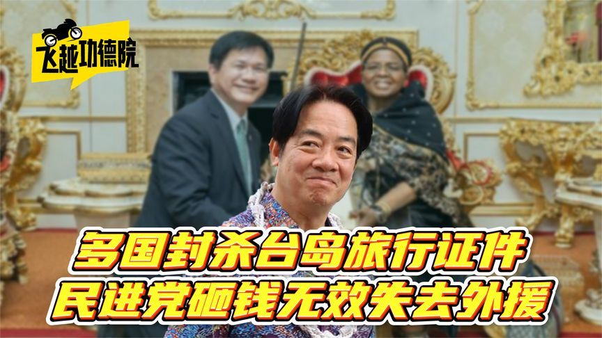 多国封杀台岛旅行证件，民进党砸大钱没成效，赖清德彻底失去外援