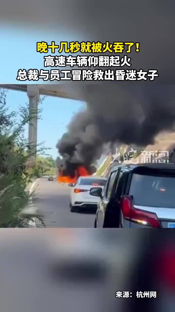 晚十几秒就被火吞了！高速车辆仰翻起火 总裁与员工冒险救出昏迷女子