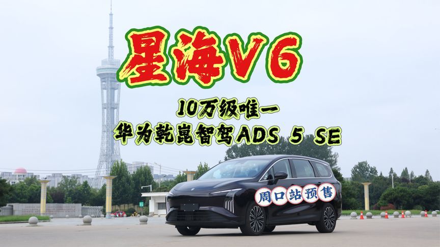 星海V6预售周口站，10万级唯一华为乾崑智驾ADS 5 SE