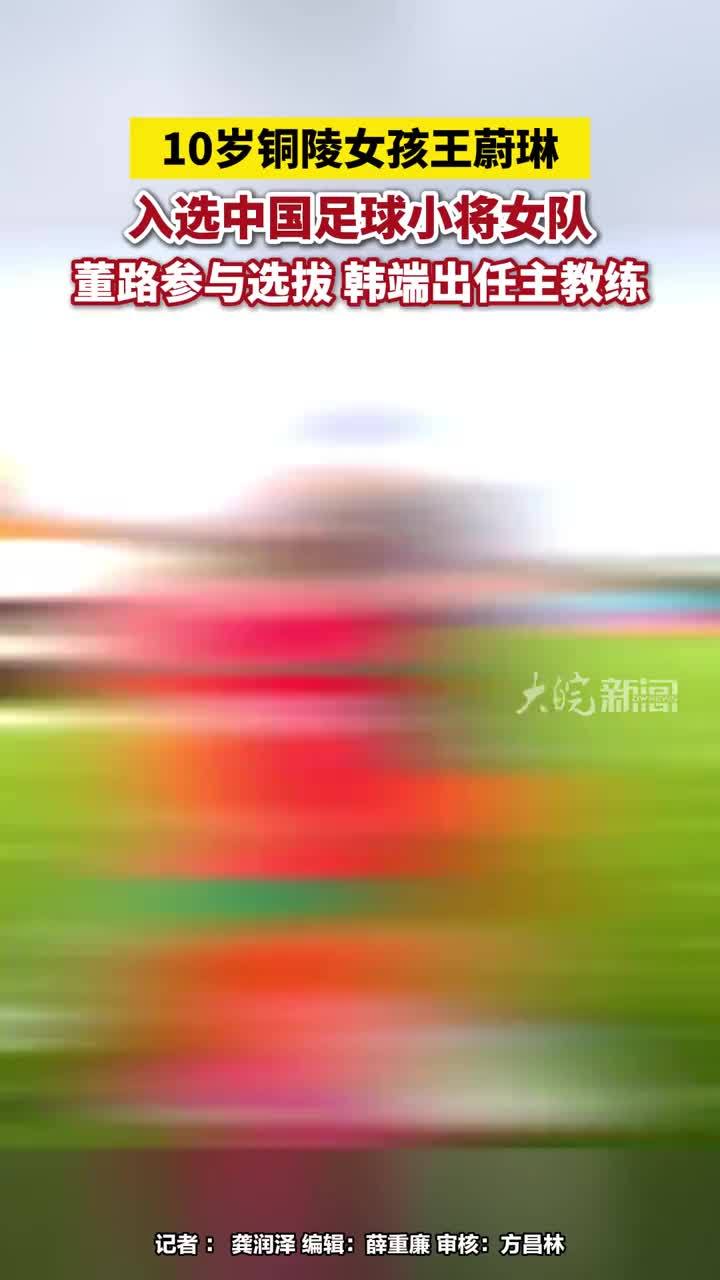 10岁铜陵女孩王蔚琳入选中国足球小将女队，董路参与选拔 韩端出任主教练#10岁铜陵女孩王蔚琳入选中国足球小将女队 #铜陵本地 #董路 大皖新闻讯 近日，来自安徽铜陵的10岁女孩王蔚琳，从全国百余名竞争
