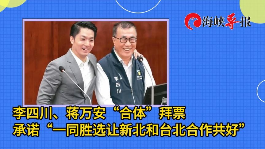 台湾县市长选举登记结束！李四川蒋万安“合体”拜票，喊话“一同胜选”