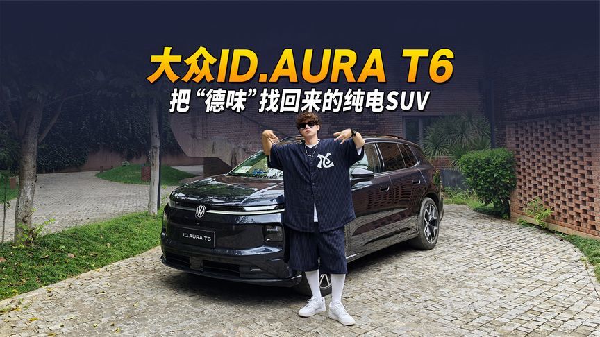 大众ID.AURA T6短板没了长板更长 一台把“德味”找回来的纯电SUV