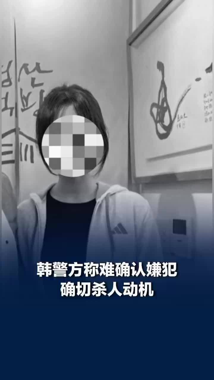 韩警方：难确认杀害在韩女生嫌犯的杀人动机，嫌犯杀害在韩女生作案动机仍存疑