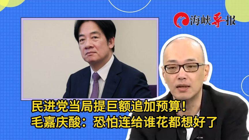 民进党当局提巨额追加预算！毛嘉庆酸：恐怕连给谁花都想好了