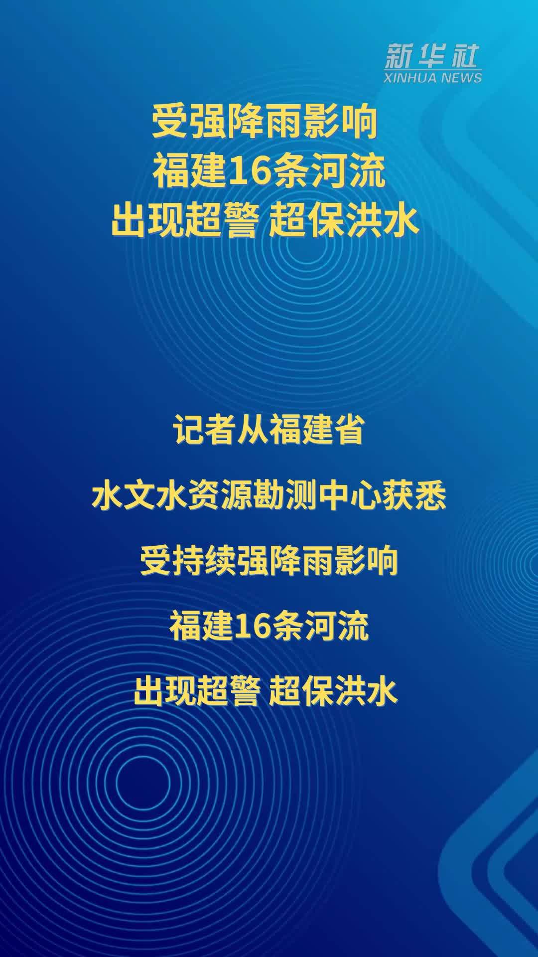 受强降雨影响 福建16条河流出现超警、超保洪水