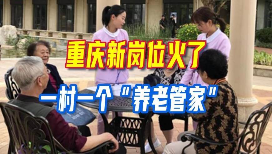 重庆新岗位火了，一村一个“养老管家”，在家门口上班，专管老人的事