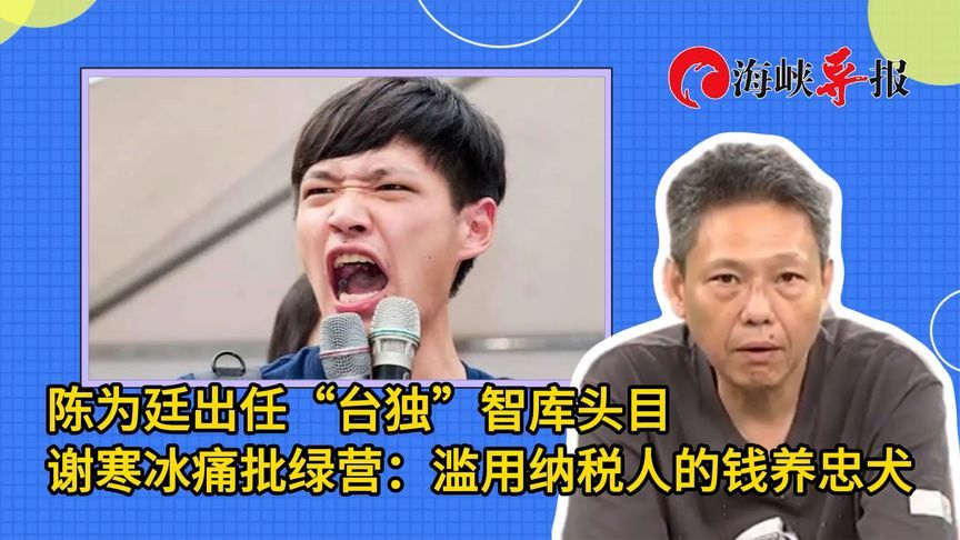 “太阳花”头目陈为廷出任智库要职，谢寒冰批：滥用纳税人的钱养忠犬