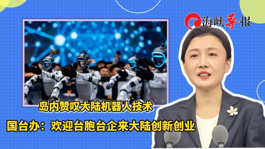 岛内赞叹大陆机器人技术，国台办：欢迎台胞台企来大陆创新创业