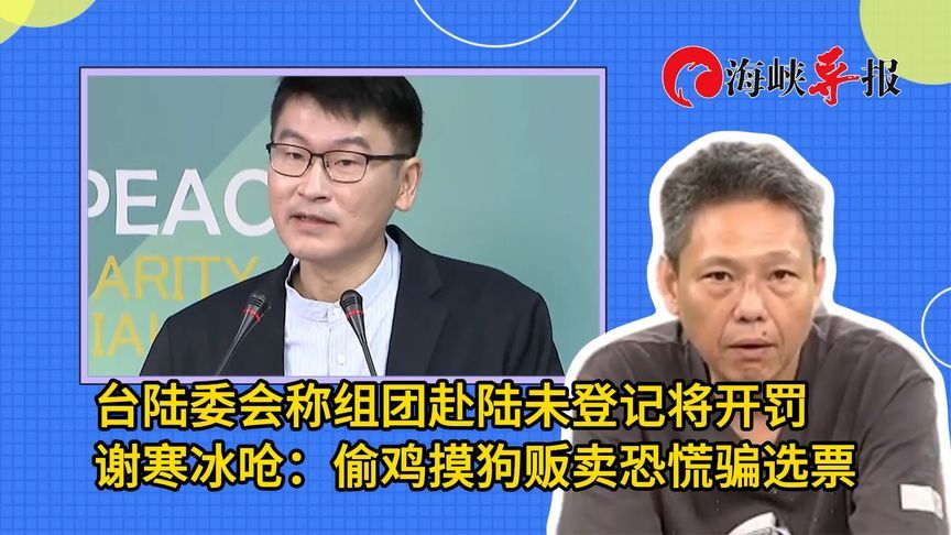 台陆委会称组团赴陆未登记将开罚，谢寒冰呛：偷鸡摸狗贩卖恐慌骗选票