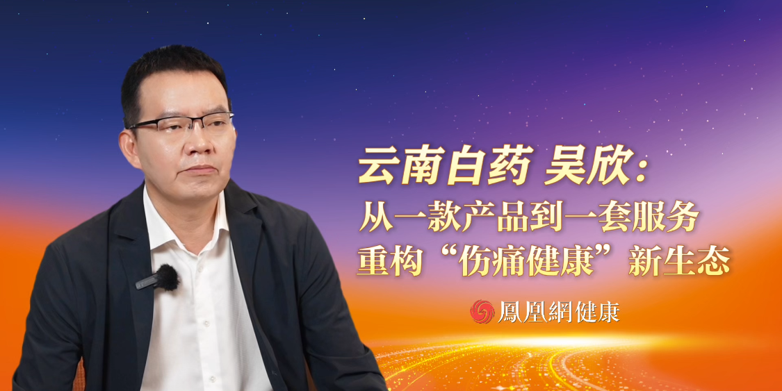 云南白药吴欣： 从一款产品到一套服务  重构“伤痛健康”新生态