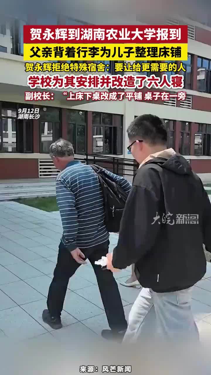 贺永辉到湖南农业大学报到，父亲背着行李为儿子整理床铺，贺永辉拒绝特殊宿舍：要让给更需要的人，学校为其安排并改造了六人寝，副校长：“上床下桌改成了平铺 桌子在一旁#贺永辉到湖南农业大学报到