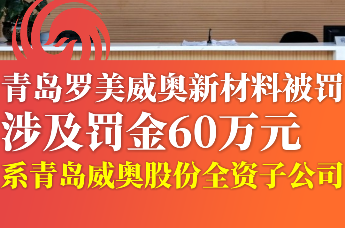 青岛罗美威奥新材料被罚涉及罚金60万元 系青岛威奥股份全资子公司