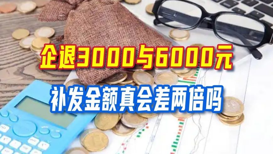 9月养老金重算补发开启，企退3000与6000元，补发金额真会差两倍吗？