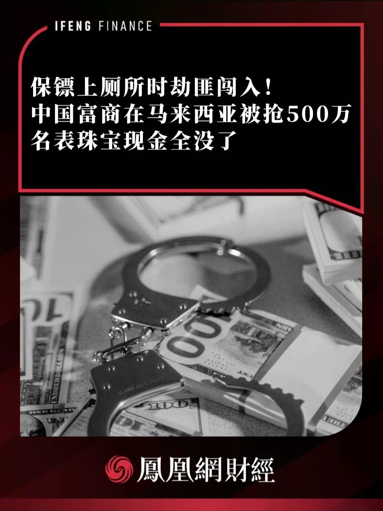 保镖上厕所时劫匪闯入！中国富商在马来西亚被抢500万，名表珠宝现金全没了
